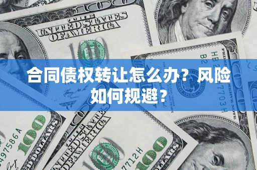 武汉合同债权转让怎么办？风险如何规避？