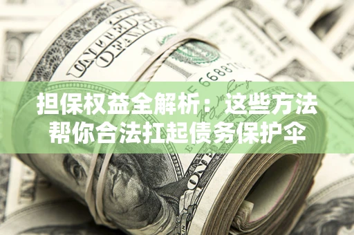武汉担保权益全解析：这些方法帮你合法扛起债务保护伞