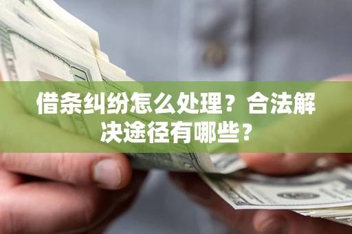 武汉借条纠纷怎么处理？合法解决途径有哪些？