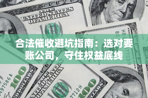 武汉合法催收避坑指南：选对要账公司，守住权益底线