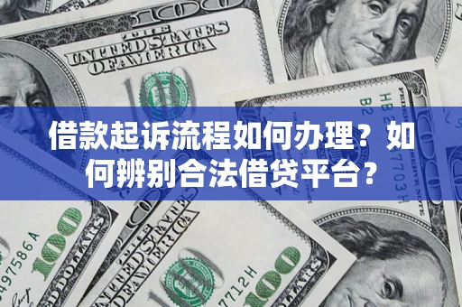 武汉借款起诉流程如何办理？如何辨别合法借贷平台？