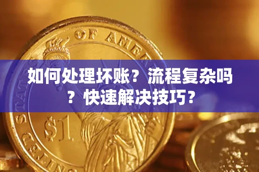 武汉如何处理坏账？流程复杂吗？快速解决技巧？