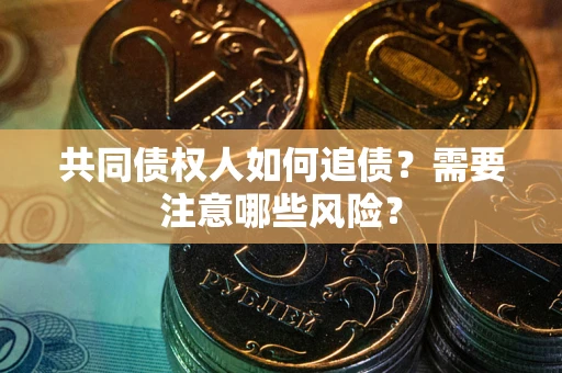 武汉共同债权人如何追债？需要注意哪些风险？