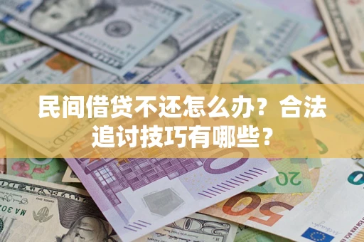 武汉民间借贷不还怎么办？合法追讨技巧有哪些？