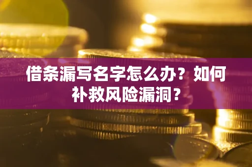 武汉借条漏写名字怎么办？如何补救风险漏洞？