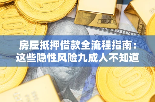 武汉房屋抵押借款全流程指南：这些隐性风险九成人不知道