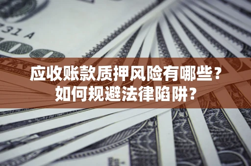 武汉应收账款质押风险有哪些？如何规避法律陷阱？