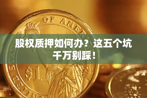 武汉股权质押如何办？这五个坑千万别踩！