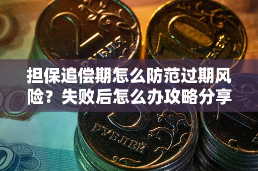 武汉担保追偿期怎么防范过期风险？失败后怎么办攻略分享
