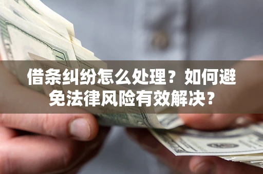 武汉借条纠纷怎么处理？如何避免法律风险有效解决？