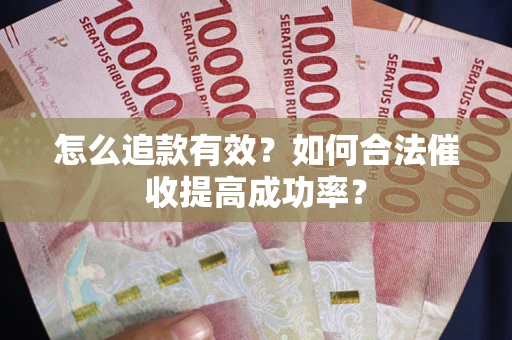 武汉怎么追款有效？如何合法催收提高成功率？