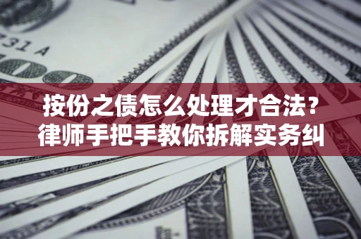 武汉按份之债怎么处理才合法？律师手把手教你拆解实务纠纷