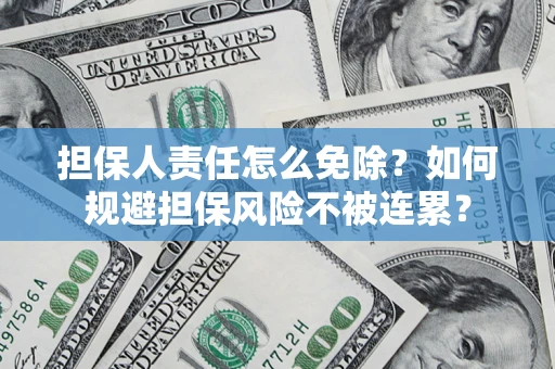 武汉担保人责任怎么免除？如何规避担保风险不被连累？
