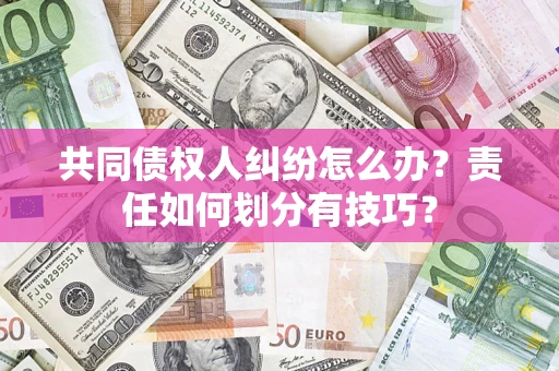 武汉共同债权人纠纷怎么办？责任如何划分有技巧？
