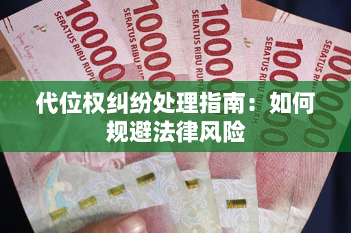 武汉代位权纠纷处理指南:如何规避法律风险 武汉代位权纠纷处理指南:如何规避法律风险