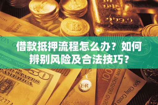 武汉借款抵押流程怎么办？如何辨别风险及合法技巧？