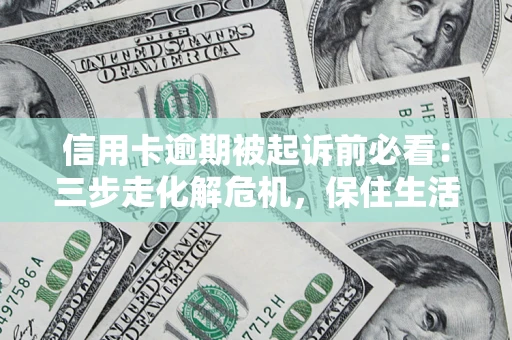 武汉信用卡逾期被起诉前必看：三步走化解危机，保住生活尊严