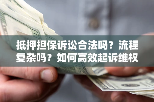 武汉抵押担保诉讼合法吗？流程复杂吗？如何高效起诉维权？