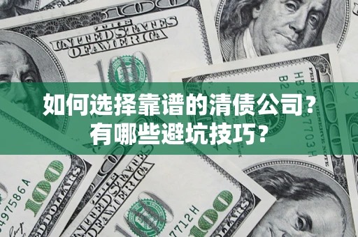 武汉如何选择靠谱的清债公司？有哪些避坑技巧？
