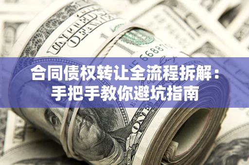 武汉合同债权转让全流程拆解：手把手教你避坑指南