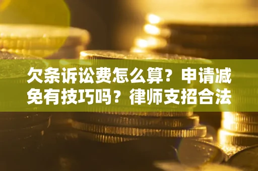 武汉欠条诉讼费怎么算？申请减免有技巧吗？律师支招合法省钱