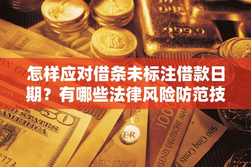 武汉怎样应对借条未标注借款日期？有哪些法律风险防范技巧？