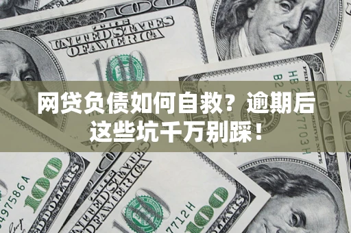 武汉网贷负债如何自救？逾期后这些坑千万别踩！