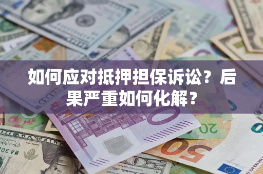 武汉如何应对抵押担保诉讼？后果严重如何化解？
