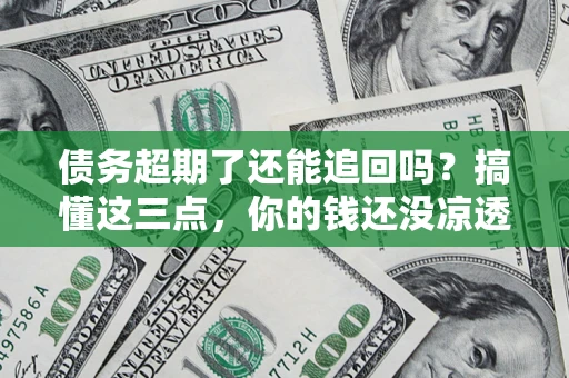 武汉债务超期了还能追回吗？搞懂这三点，你的钱还没凉透