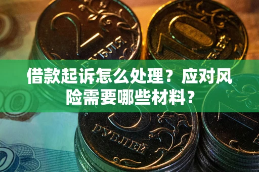 武汉借款起诉怎么处理？应对风险需要哪些材料？