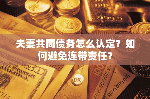 武汉夫妻共同债务怎么认定？如何避免连带责任？
