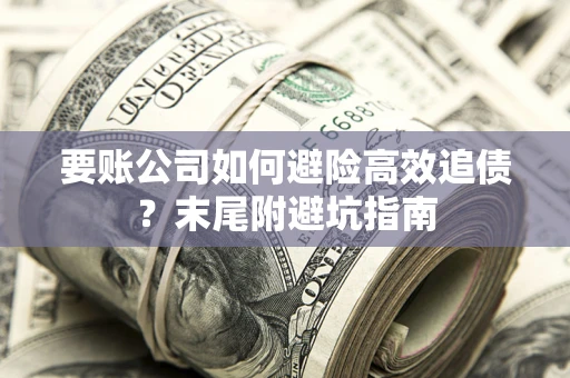 武汉要账公司如何避险高效追债？末尾附避坑指南