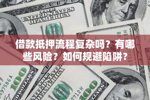 武汉借款抵押流程复杂吗？有哪些风险？如何规避陷阱？
