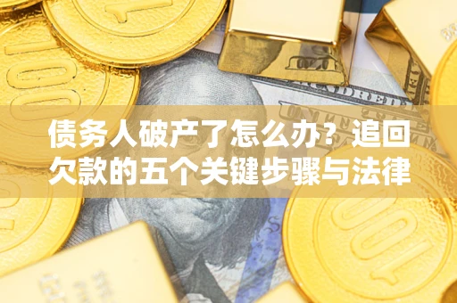 武汉债务人破产了怎么办？追回欠款的五个关键步骤与法律策略