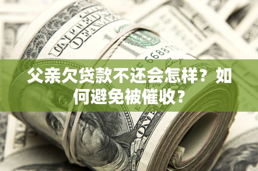 武汉父亲欠贷款不还会怎样？如何避免被催收？