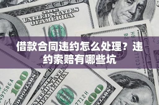 武汉借款合同违约怎么处理？违约索赔有哪些坑