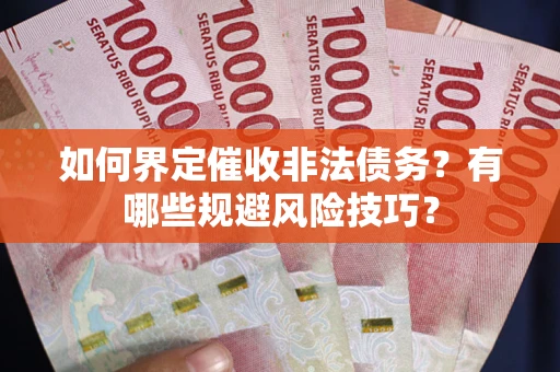 武汉如何界定催收非法债务？有哪些规避风险技巧？