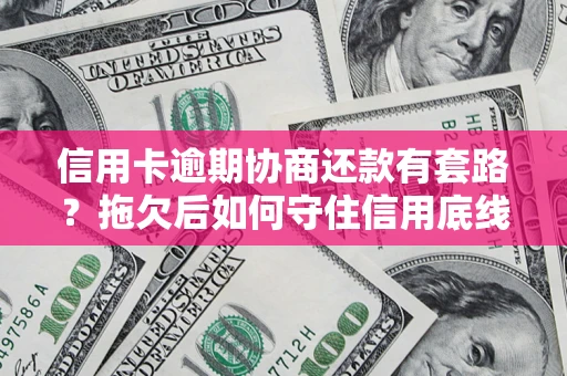 武汉信用卡逾期协商还款有套路？拖欠后如何守住信用底线？