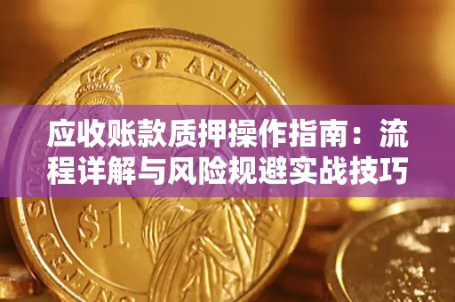 武汉应收账款质押操作指南：流程详解与风险规避实战技巧