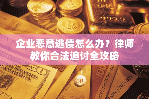 武汉企业恶意逃债怎么办？律师教你合法追讨全攻略
