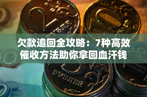 武汉欠款追回全攻略：7种高效催收方法助你拿回血汗钱