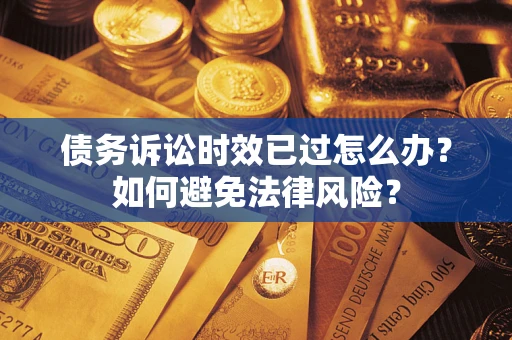 武汉债务诉讼时效已过怎么办？如何避免法律风险？