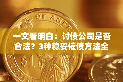 武汉一文看明白：讨债公司是否合法？3种稳妥催债方法全解析