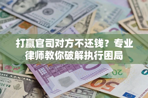 武汉打赢官司对方不还钱？专业律师教你破解执行困局