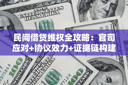 武汉民间借贷维权全攻略：官司应对+协议效力+证据链构建指南