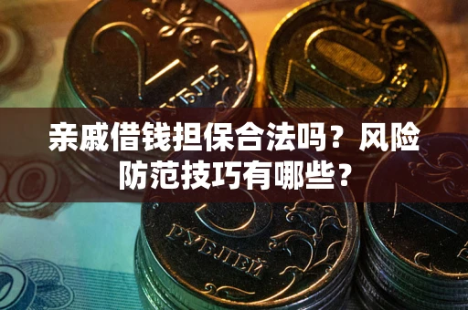 武汉亲戚借钱担保合法吗？风险防范技巧有哪些？