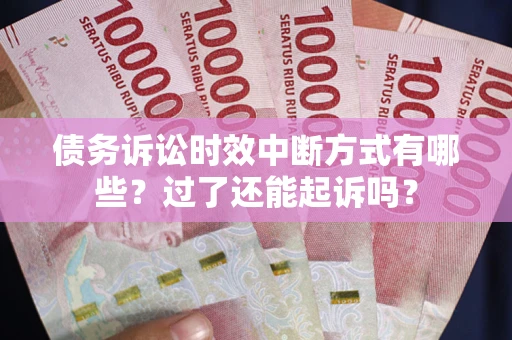 武汉债务诉讼时效中断方式有哪些？过了还能起诉吗？