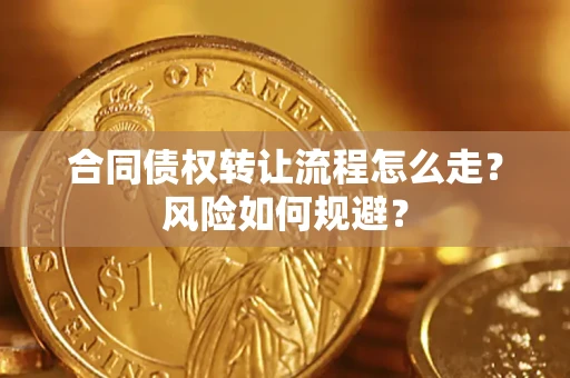 武汉合同债权转让流程怎么走？风险如何规避？
