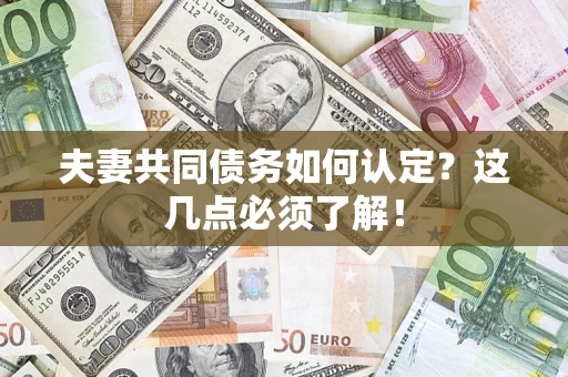 武汉夫妻共同债务如何认定？这几点必须了解！
