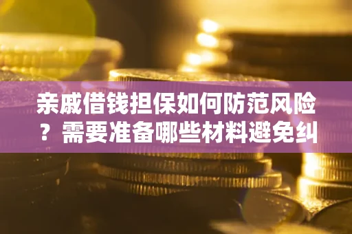 武汉亲戚借钱担保如何防范风险？需要准备哪些材料避免纠纷？